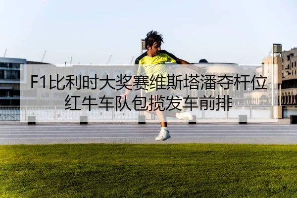 F1比利时大奖赛维斯塔潘夺杆位 红牛车队包揽发车前排