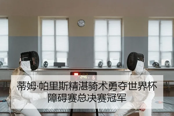 蒂姆·帕里斯精湛骑术勇夺世界杯障碍赛总决赛冠军